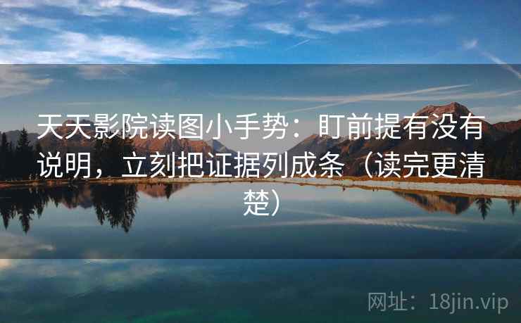 天天影院读图小手势：盯前提有没有说明，立刻把证据列成条（读完更清楚）