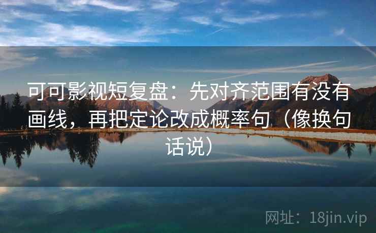 可可影视短复盘:先对齐范围有没有画线,再把定论改成概率句(像换句话说) 第2张 可可影视短复盘:先对齐范围有没有画线,再把定论改成概率句(像换句话说) 第2张