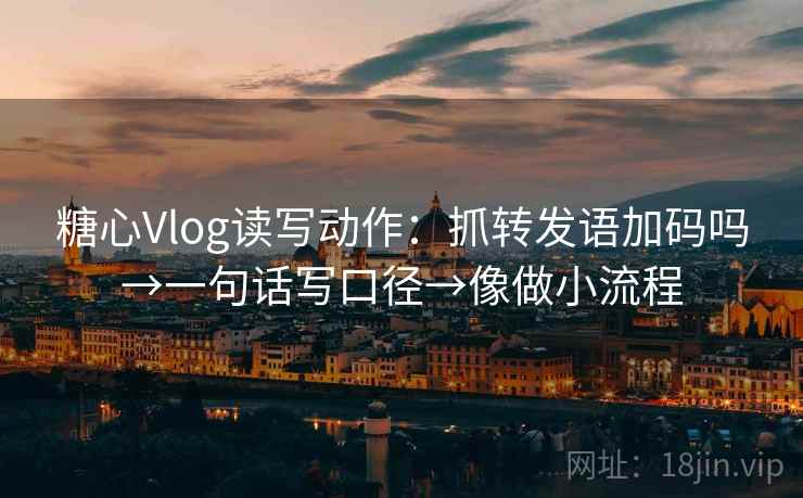 糖心Vlog读写动作：抓转发语加码吗→一句话写口径→像做小流程  第2张
