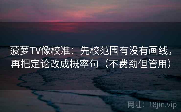 菠萝TV像校准：先校范围有没有画线，再把定论改成概率句（不费劲但管用）  第1张