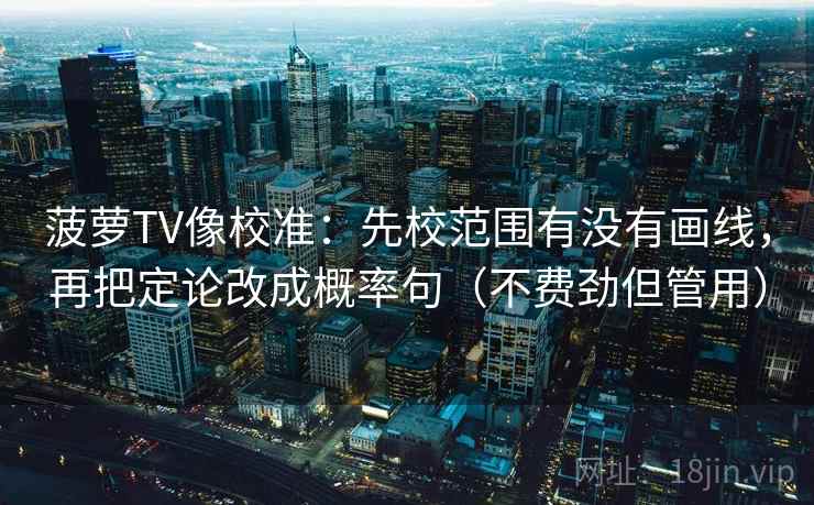 菠萝TV像校准：先校范围有没有画线，再把定论改成概率句（不费劲但管用）  第2张