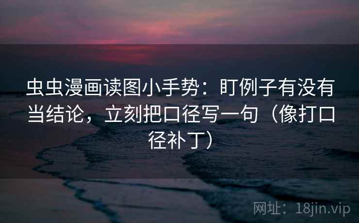 虫虫漫画读图小手势：盯例子有没有当结论，立刻把口径写一句（像打口径补丁）  第2张
