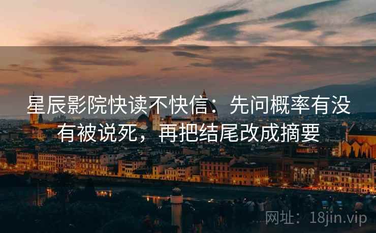星辰影院快读不快信：先问概率有没有被说死，再把结尾改成摘要  第2张