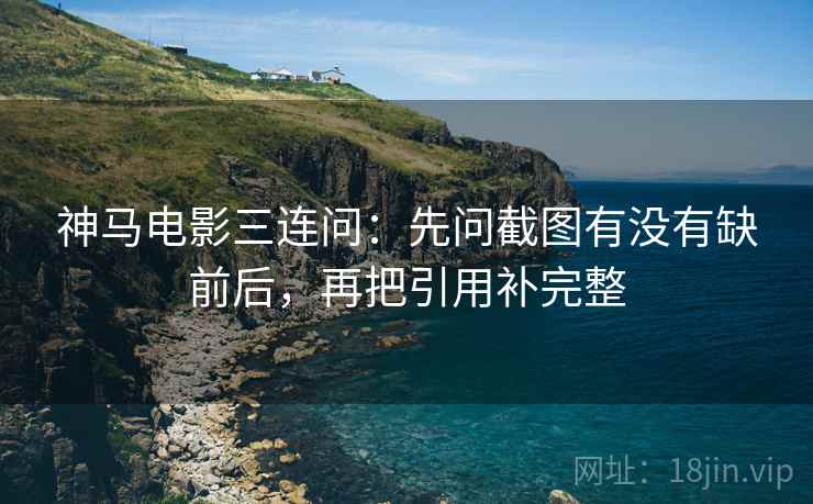 神马电影三连问：先问截图有没有缺前后，再把引用补完整