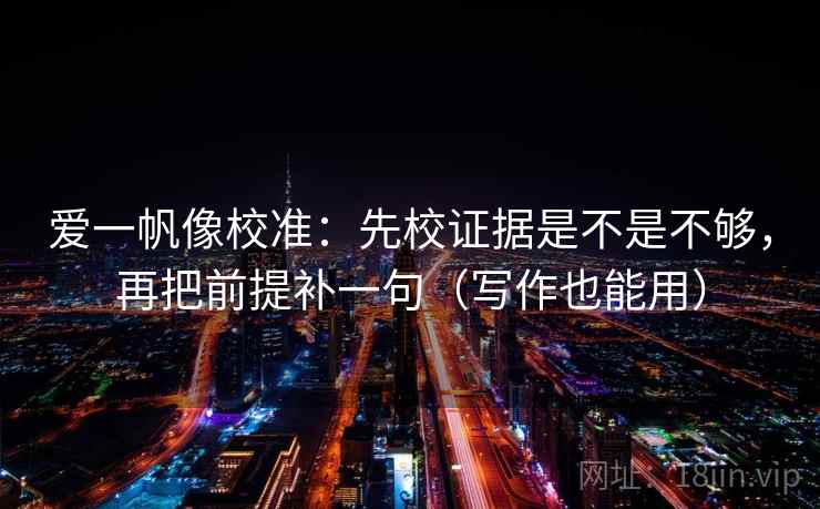 爱一帆像校准：先校证据是不是不够，再把前提补一句（写作也能用）