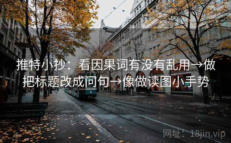 推特小抄：看因果词有没有乱用→做把标题改成问句→像做读图小手势  第2张