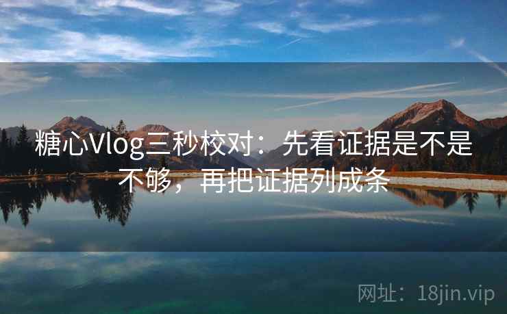 糖心Vlog三秒校对：先看证据是不是不够，再把证据列成条  第2张