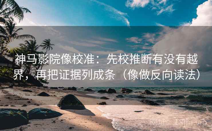 神马影院像校准：先校推断有没有越界，再把证据列成条（像做反向读法）  第2张