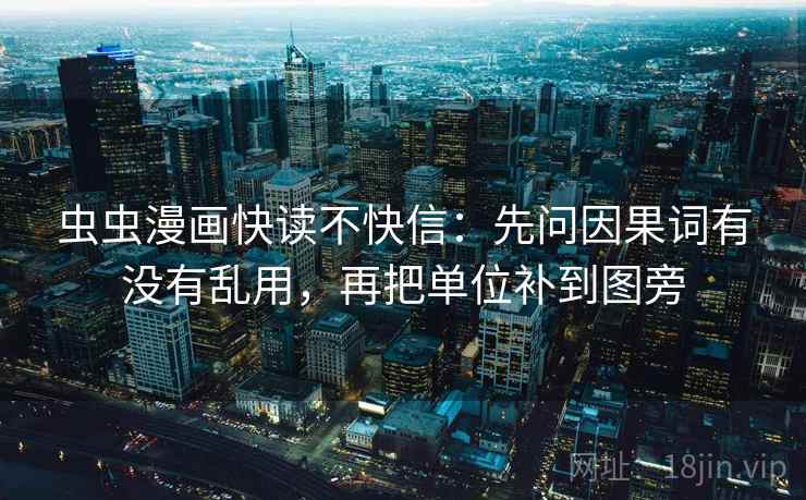 虫虫漫画快读不快信：先问因果词有没有乱用，再把单位补到图旁