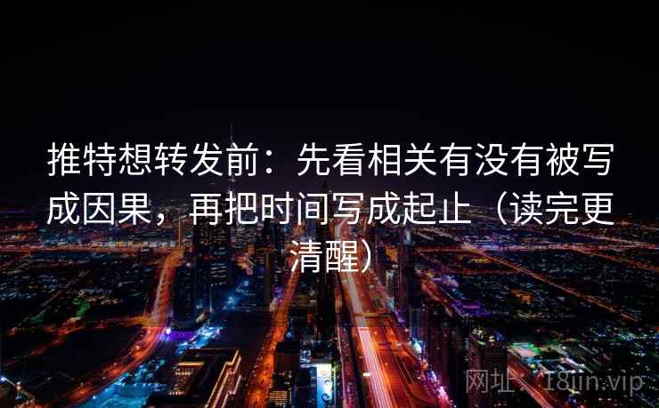 推特想转发前：先看相关有没有被写成因果，再把时间写成起止（读完更清醒）  第2张