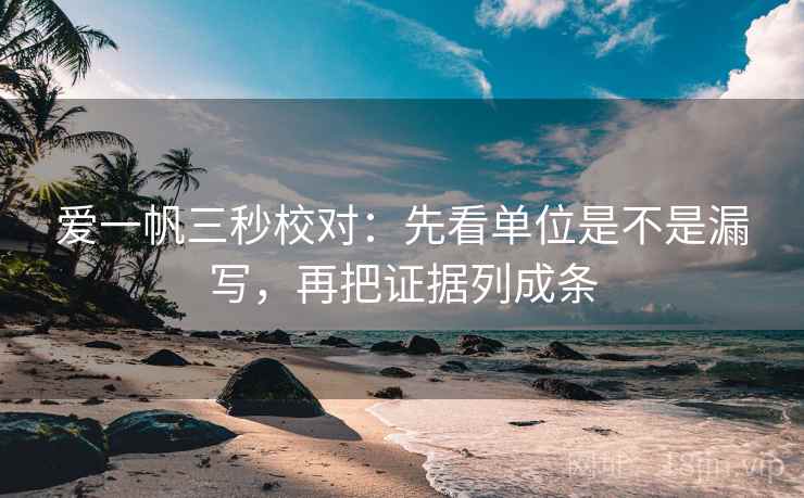 爱一帆三秒校对：先看单位是不是漏写，再把证据列成条