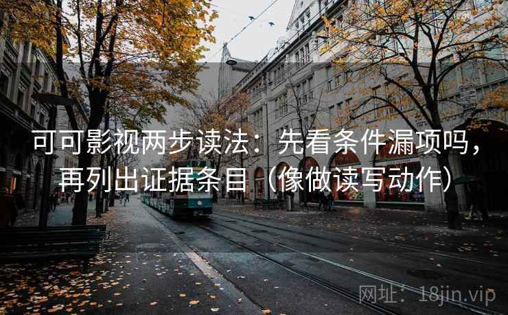 可可影视两步读法：先看条件漏项吗，再列出证据条目（像做读写动作）