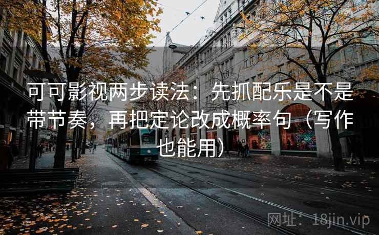 可可影视两步读法：先抓配乐是不是带节奏，再把定论改成概率句（写作也能用）