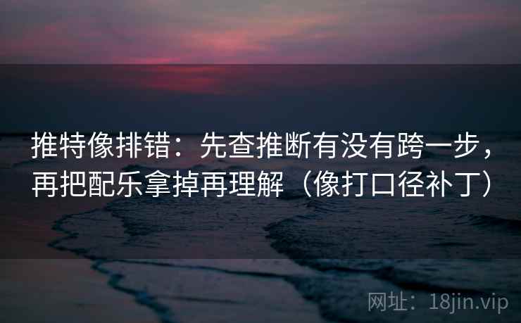 推特像排错：先查推断有没有跨一步，再把配乐拿掉再理解（像打口径补丁）  第2张