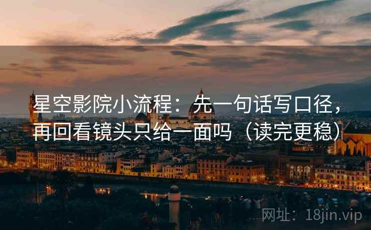 星空影院小流程：先一句话写口径，再回看镜头只给一面吗（读完更稳）