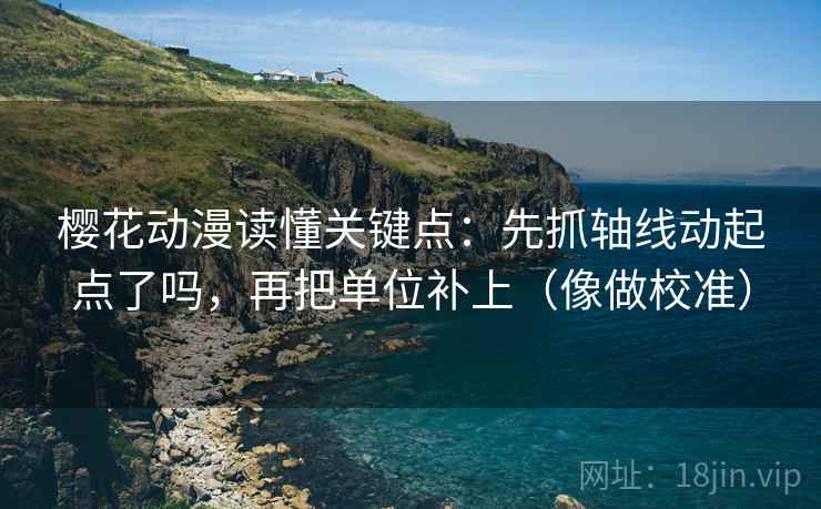 樱花动漫读懂关键点：先抓轴线动起点了吗，再把单位补上（像做校准）