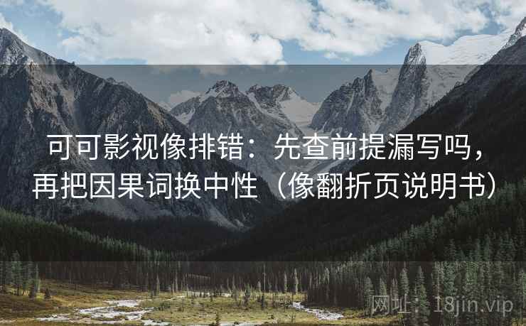 可可影视像排错：先查前提漏写吗，再把因果词换中性（像翻折页说明书）
