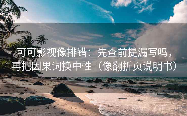 可可影视像排错：先查前提漏写吗，再把因果词换中性（像翻折页说明书）  第2张