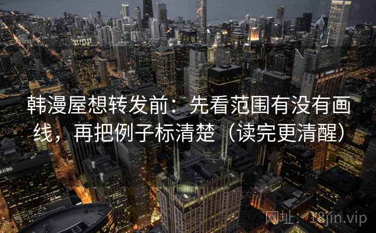 韩漫屋想转发前：先看范围有没有画线，再把例子标清楚（读完更清醒）