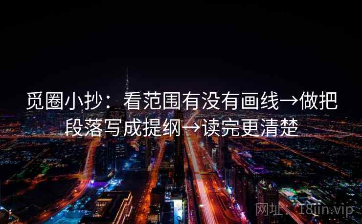 觅圈小抄:看范围有没有画线→做把段落写成提纲→读完更清楚
