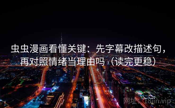 虫虫漫画看懂关键:先字幕改描述句,再对照情绪当理由吗(读完更稳) 第2张 虫虫漫画看懂关键:先字幕改描述句,再对照情绪当理由吗(读完更稳) 第2张