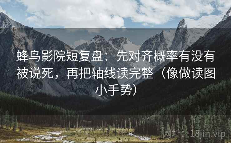 蜂鸟影院短复盘:先对齐概率有没有被说死,再把轴线读完整(像做读图小手势) 第2张 蜂鸟影院短复盘:先对齐概率有没有被说死,再把轴线读完整(像做读图小手势) 第2张