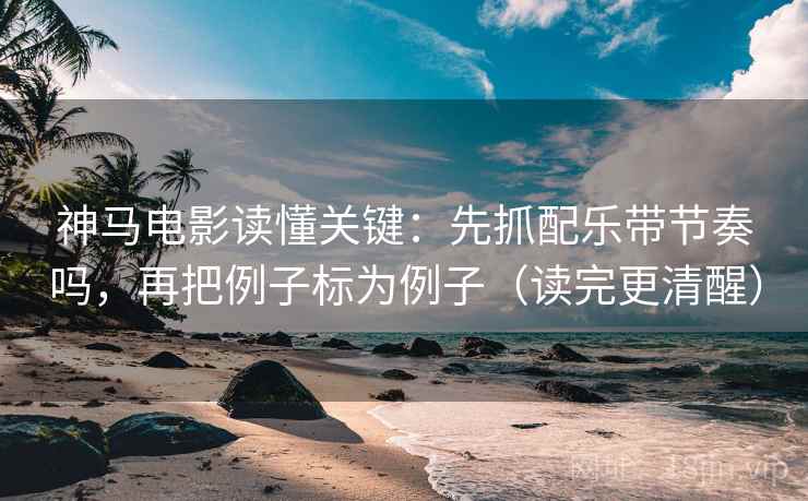 神马电影读懂关键:先抓配乐带节奏吗,再把例子标为例子(读完更清醒) 第2张 神马电影读懂关键:先抓配乐带节奏吗,再把例子标为例子(读完更清醒) 第2张