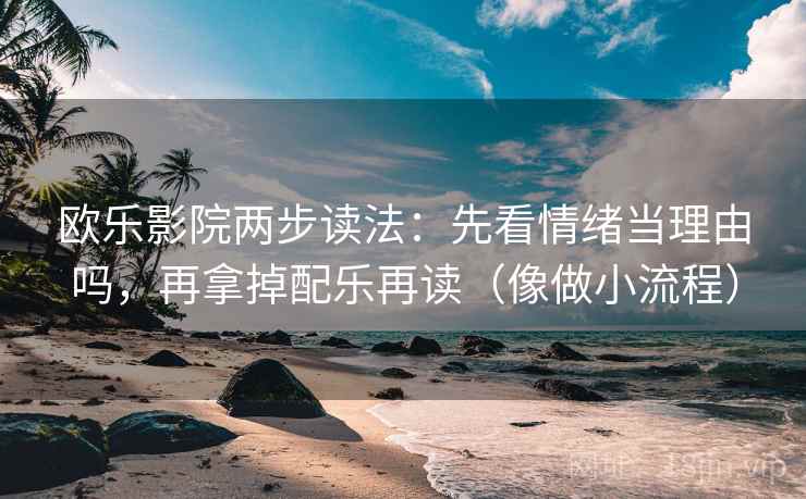 欧乐影院两步读法:先看情绪当理由吗,再拿掉配乐再读(像做小流程) 第2张 欧乐影院两步读法:先看情绪当理由吗,再拿掉配乐再读(像做小流程) 第2张