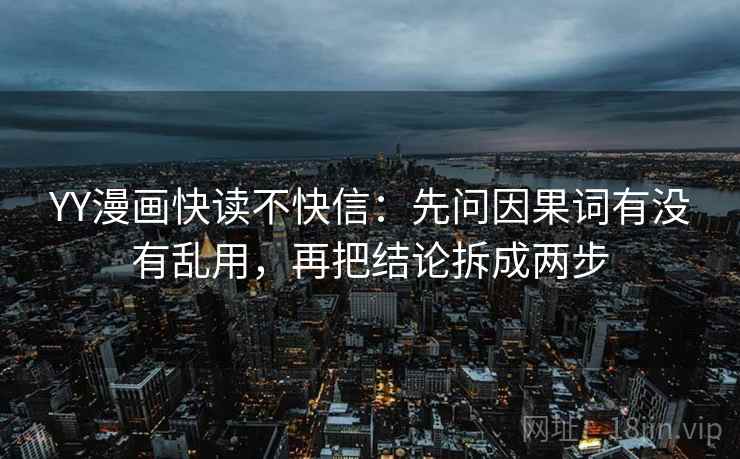 YY漫画快读不快信:先问因果词有没有乱用,再把结论拆成两步