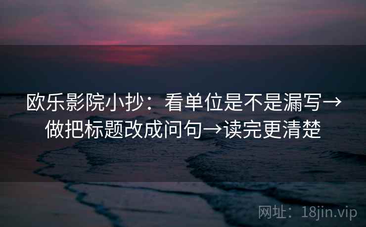欧乐影院小抄:看单位是不是漏写→做把标题改成问句→读完更清楚 第2张 欧乐影院小抄:看单位是不是漏写→做把标题改成问句→读完更清楚 第2张