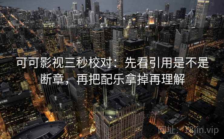 可可影视三秒校对:先看引用是不是断章,再把配乐拿掉再理解 第2张 可可影视三秒校对:先看引用是不是断章,再把配乐拿掉再理解 第2张