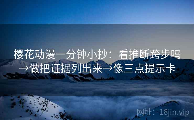樱花动漫一分钟小抄:看推断跨步吗→做把证据列出来→像三点提示卡 第2张 樱花动漫一分钟小抄:看推断跨步吗→做把证据列出来→像三点提示卡 第2张