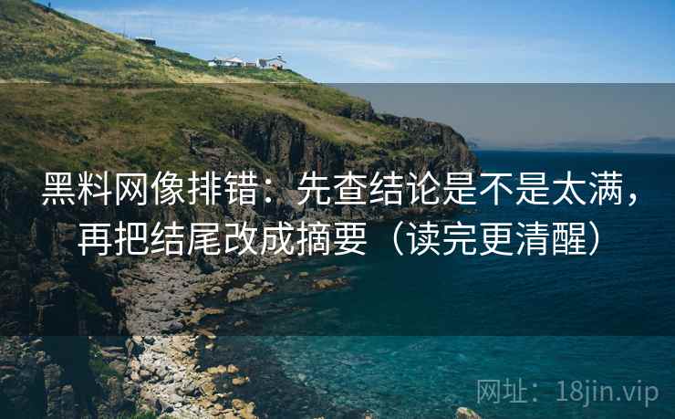黑料网像排错:先查结论是不是太满,再把结尾改成摘要(读完更清醒) 第2张 黑料网像排错:先查结论是不是太满,再把结尾改成摘要(读完更清醒) 第2张