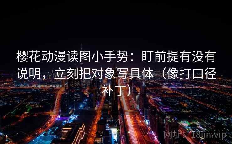樱花动漫读图小手势:盯前提有没有说明,立刻把对象写具体(像打口径补丁)