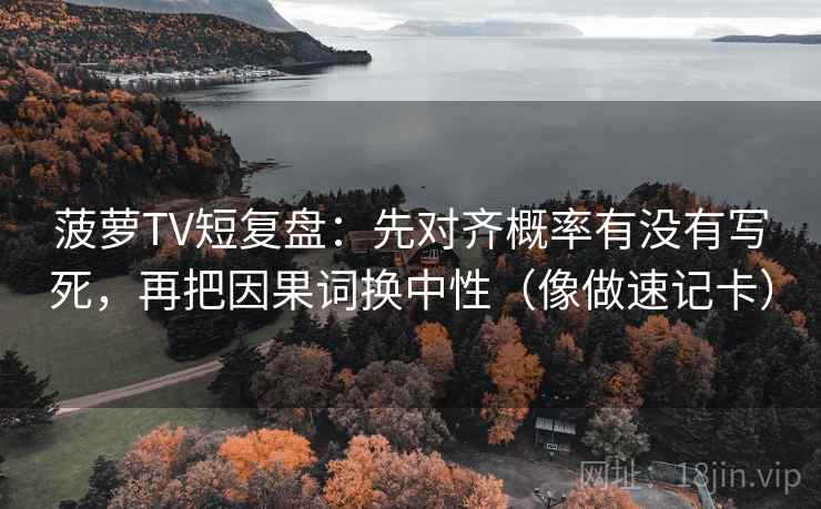 菠萝TV短复盘：先对齐概率有没有写死，再把因果词换中性（像做速记卡）  第2张