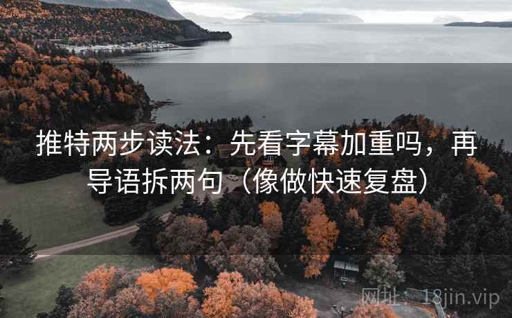 推特两步读法：先看字幕加重吗，再导语拆两句（像做快速复盘）