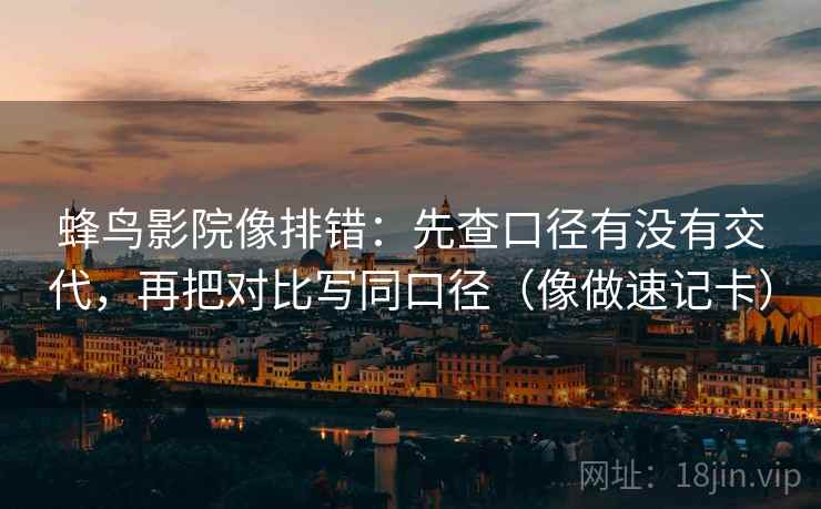 蜂鸟影院像排错:先查口径有没有交代,再把对比写同口径(像做速记卡) 第2张 蜂鸟影院像排错:先查口径有没有交代,再把对比写同口径(像做速记卡) 第2张