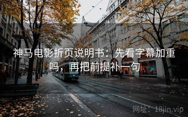 神马电影折页说明书：先看字幕加重吗，再把前提补一句  第2张