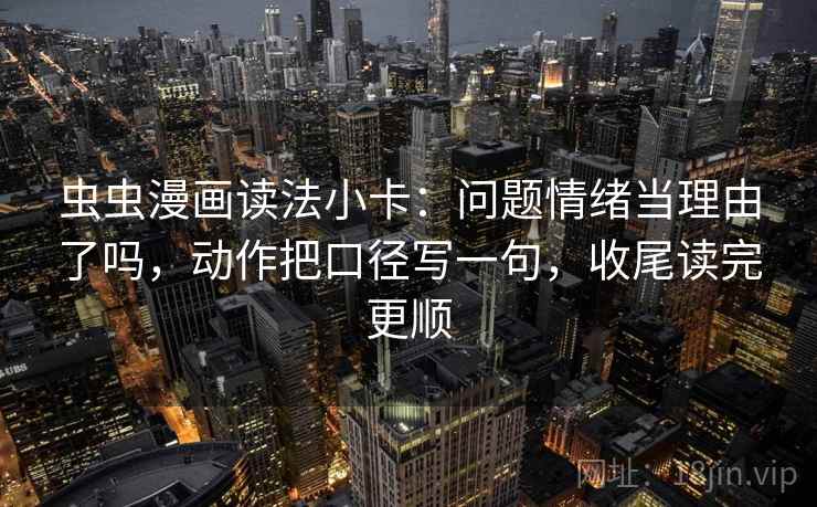 虫虫漫画读法小卡:问题情绪当理由了吗,动作把口径写一句,收尾读完更顺 第2张 虫虫漫画读法小卡:问题情绪当理由了吗,动作把口径写一句,收尾读完更顺 第2张
