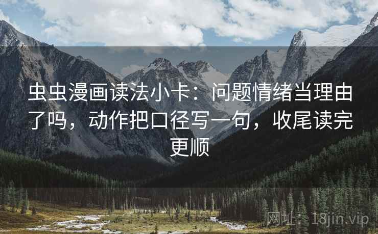 虫虫漫画读法小卡：问题情绪当理由了吗，动作把口径写一句，收尾读完更顺