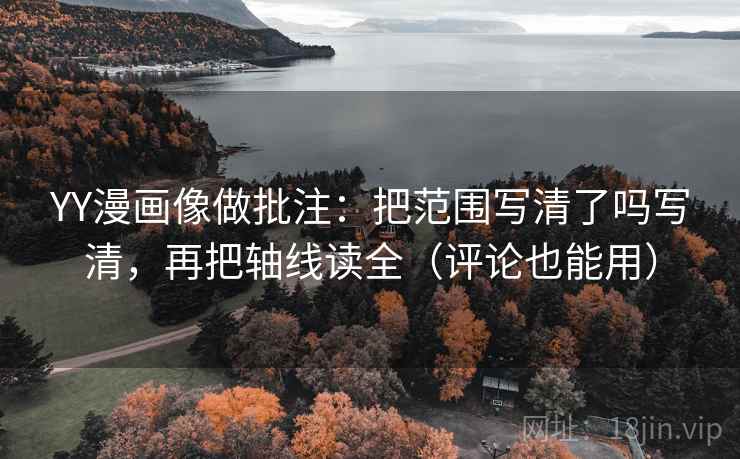 YY漫画像做批注：把范围写清了吗写清，再把轴线读全（评论也能用）