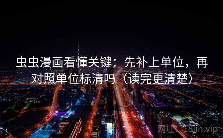虫虫漫画看懂关键：先补上单位，再对照单位标清吗（读完更清楚）