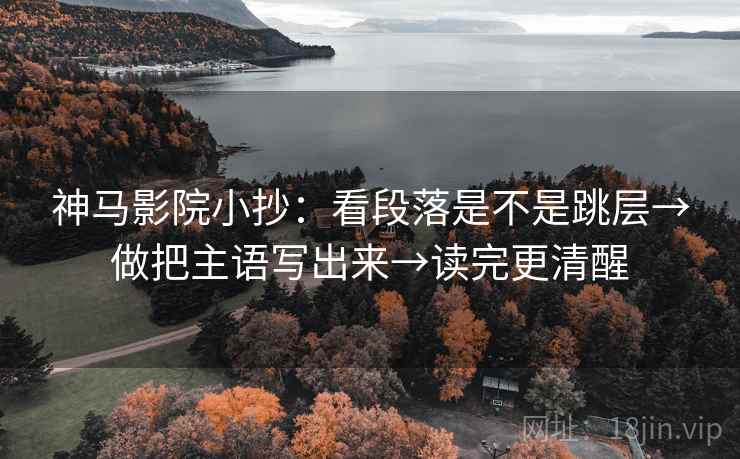 神马影院小抄:看段落是不是跳层→做把主语写出来→读完更清醒 第2张 神马影院小抄:看段落是不是跳层→做把主语写出来→读完更清醒 第2张