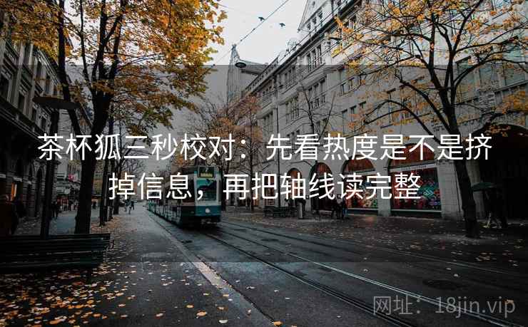 茶杯狐三秒校对：先看热度是不是挤掉信息，再把轴线读完整