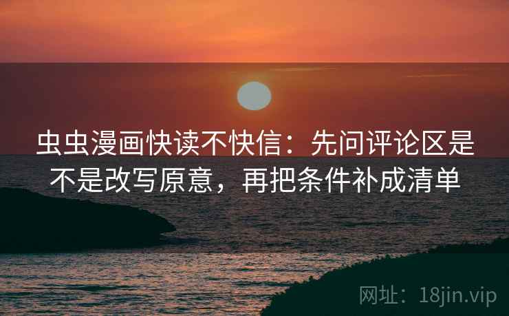 虫虫漫画快读不快信:先问评论区是不是改写原意,再把条件补成清单 第2张 虫虫漫画快读不快信:先问评论区是不是改写原意,再把条件补成清单 第2张