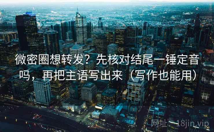 微密圈想转发?先核对结尾一锤定音吗,再把主语写出来(写作也能用) 第2张 微密圈想转发?先核对结尾一锤定音吗,再把主语写出来(写作也能用) 第2张