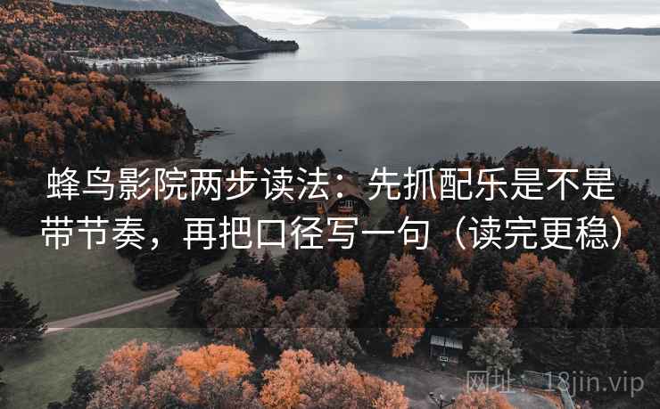 蜂鸟影院两步读法：先抓配乐是不是带节奏，再把口径写一句（读完更稳）