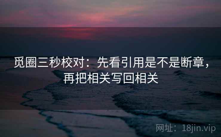 觅圈三秒校对：先看引用是不是断章，再把相关写回相关  第2张