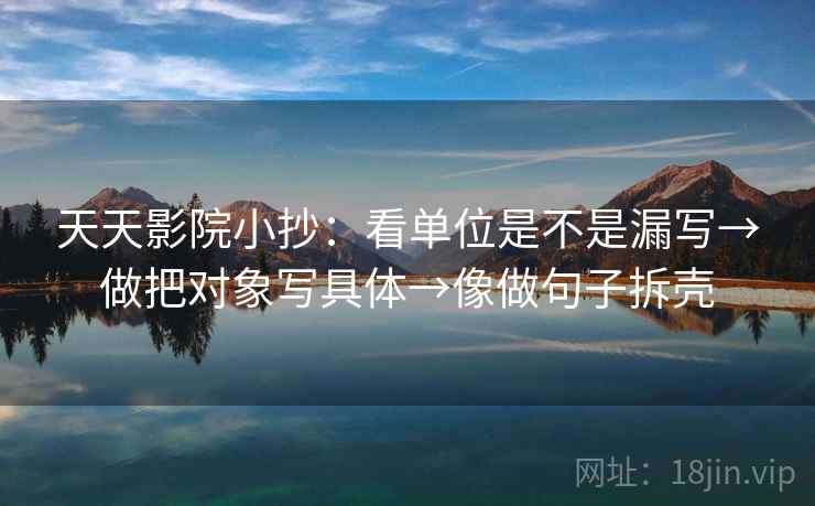 天天影院小抄:看单位是不是漏写→做把对象写具体→像做句子拆壳 第2张 天天影院小抄:看单位是不是漏写→做把对象写具体→像做句子拆壳 第2张