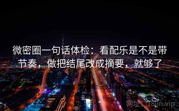 微密圈一句话体检：看配乐是不是带节奏，做把结尾改成摘要，就够了
